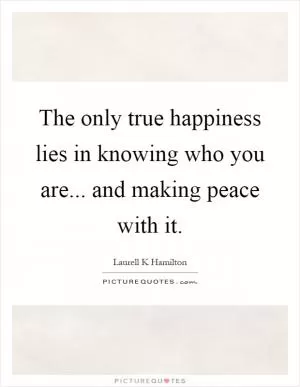 The only true happiness lies in knowing who you are... and making peace with it Picture Quote #1