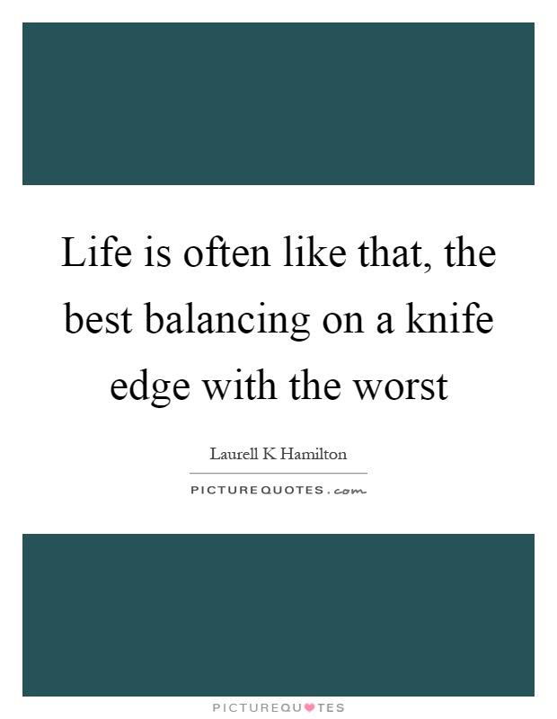 Life is often like that, the best balancing on a knife edge with the worst Picture Quote #1