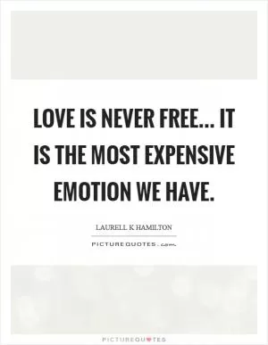 Love is never free... It is the most expensive emotion we have Picture Quote #1