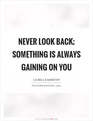 Never look back; something is always gaining on you Picture Quote #1