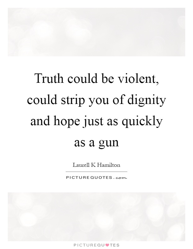 Truth could be violent, could strip you of dignity and hope just as quickly as a gun Picture Quote #1
