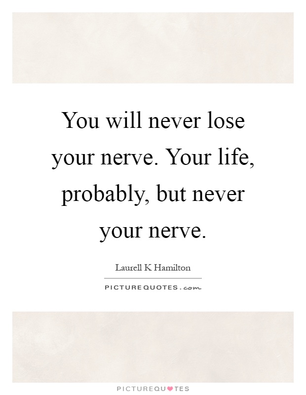 You will never lose your nerve. Your life, probably, but never your nerve Picture Quote #1