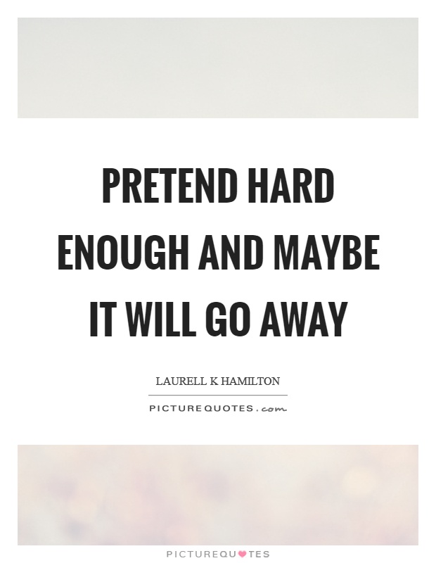 Pretend hard enough and maybe it will go away Picture Quote #1