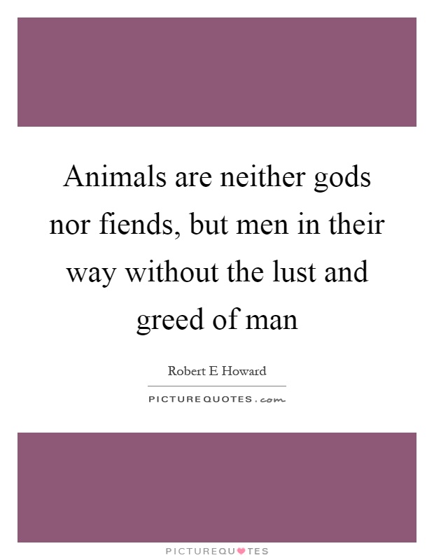 Animals are neither gods nor fiends, but men in their way without the lust and greed of man Picture Quote #1