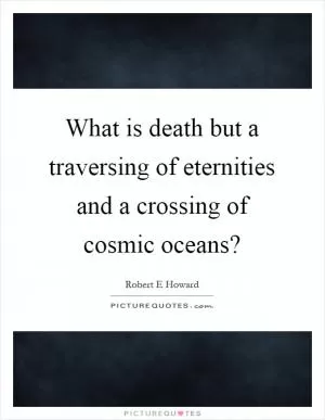 What is death but a traversing of eternities and a crossing of cosmic oceans? Picture Quote #1
