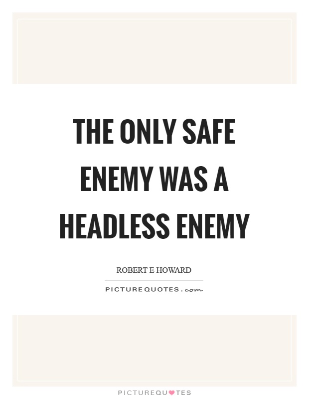 The only safe enemy was a headless enemy Picture Quote #1
