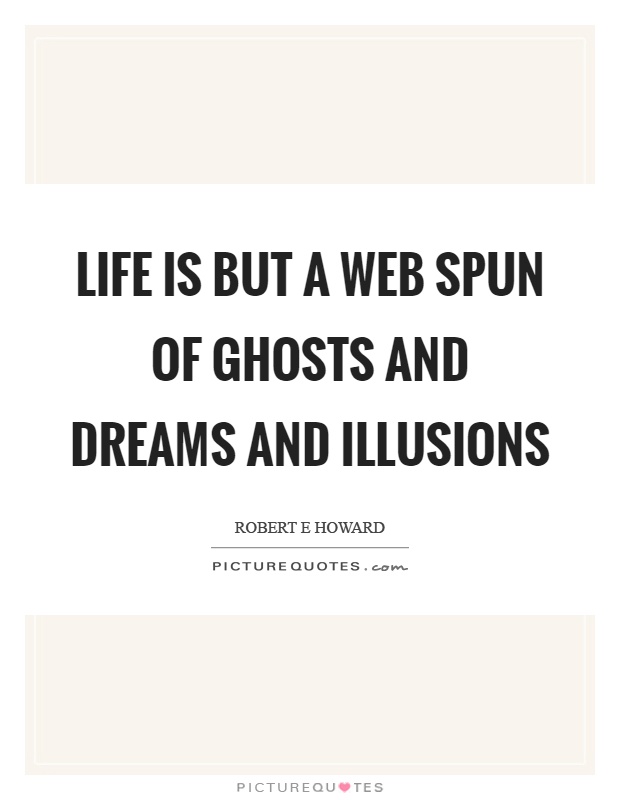 Life is but a web spun of ghosts and dreams and illusions Picture Quote #1