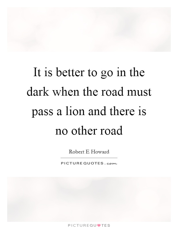 It is better to go in the dark when the road must pass a lion and there is no other road Picture Quote #1