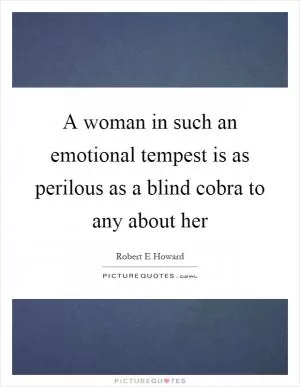 A woman in such an emotional tempest is as perilous as a blind cobra to any about her Picture Quote #1