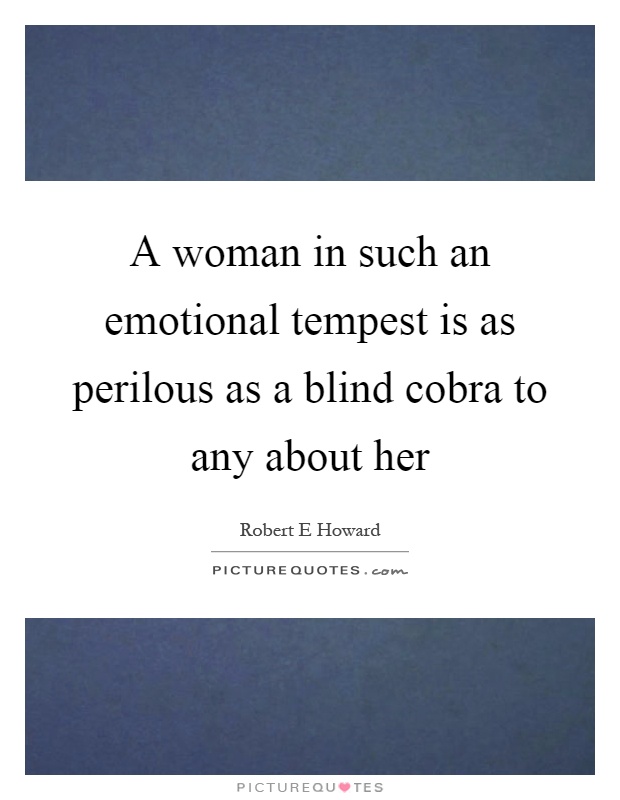 A woman in such an emotional tempest is as perilous as a blind cobra to any about her Picture Quote #1