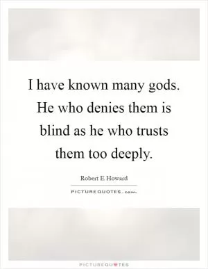 I have known many gods. He who denies them is blind as he who trusts them too deeply Picture Quote #1