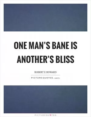 One man’s bane is another’s bliss Picture Quote #1