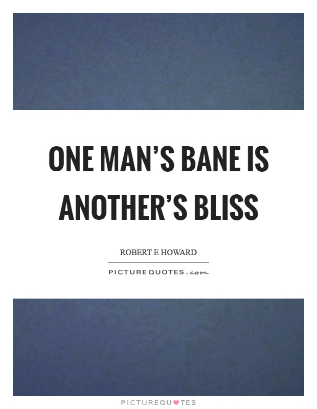 One man's bane is another's bliss Picture Quote #1