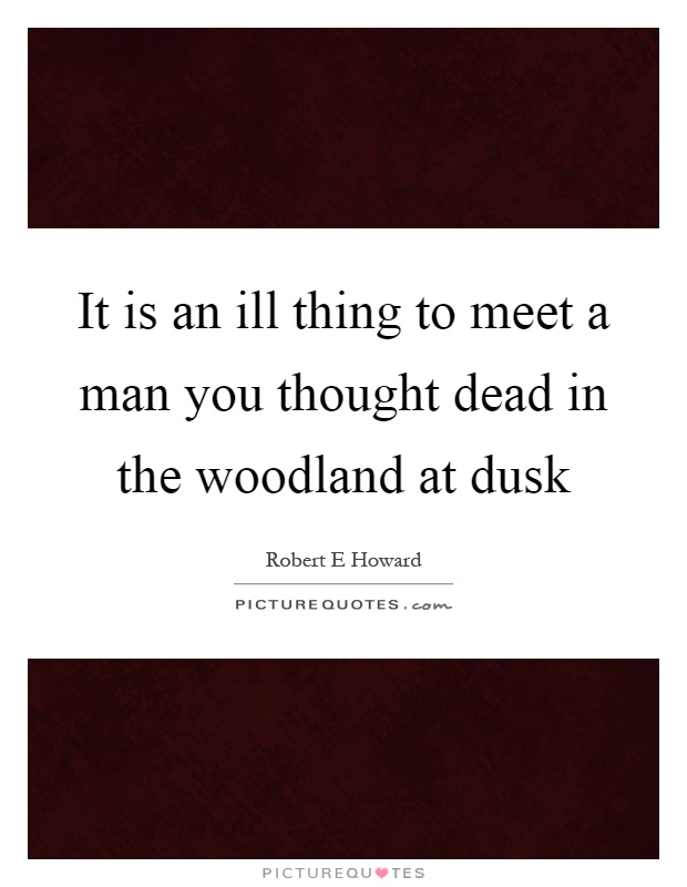 It is an ill thing to meet a man you thought dead in the woodland at dusk Picture Quote #1