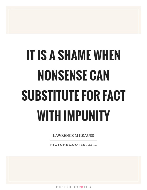 It is a shame when nonsense can substitute for fact with impunity Picture Quote #1