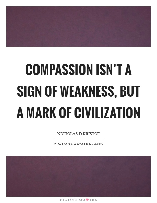 Compassion isn't a sign of weakness, but a mark of civilization Picture Quote #1