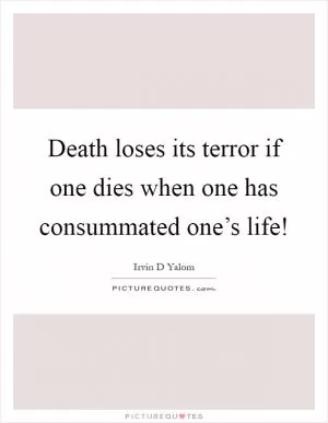 Death loses its terror if one dies when one has consummated one’s life! Picture Quote #1