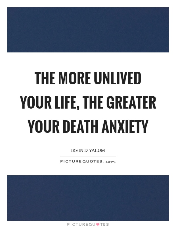 The more unlived your life, the greater your death anxiety Picture Quote #1