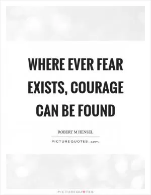 Where ever fear exists, courage can be found Picture Quote #1