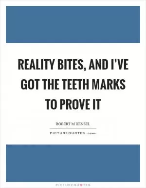Reality bites, and I’ve got the teeth marks to prove it Picture Quote #1