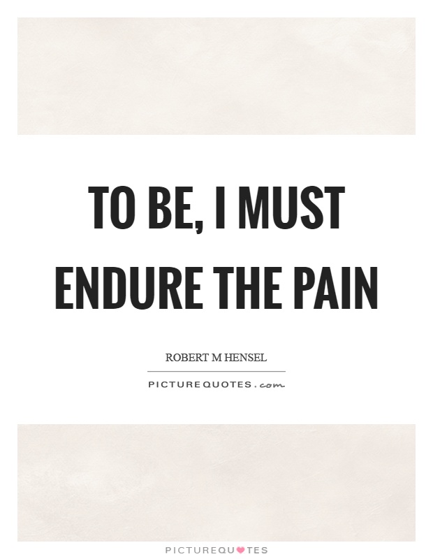 To be, I must endure the pain Picture Quote #1