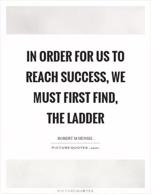 In order for us to reach success, we must first find, the ladder Picture Quote #1