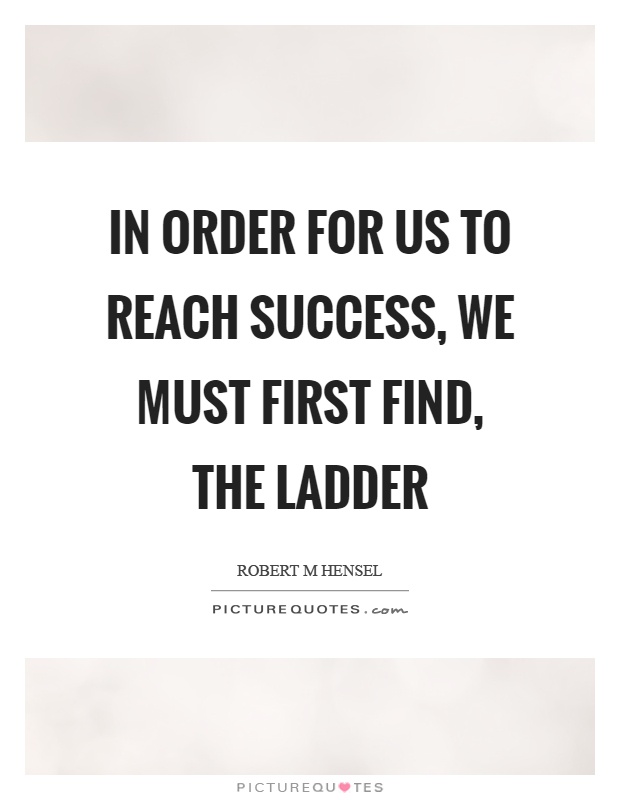 In order for us to reach success, we must first find, the ladder Picture Quote #1
