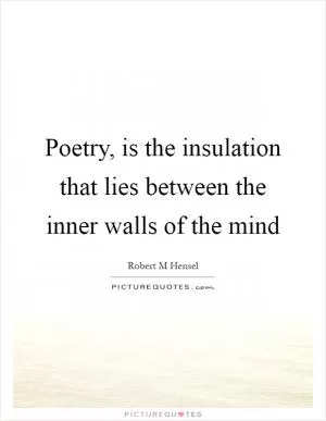 Poetry, is the insulation that lies between the inner walls of the mind Picture Quote #1