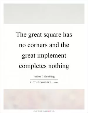 The great square has no corners and the great implement completes nothing Picture Quote #1
