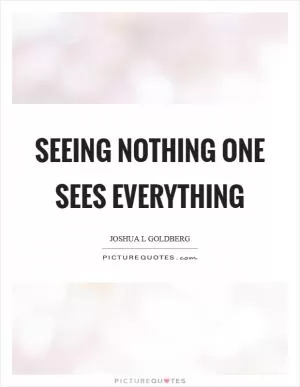 Seeing nothing one sees everything Picture Quote #1