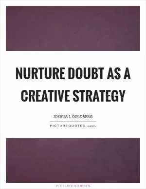 Nurture doubt as a creative strategy Picture Quote #1