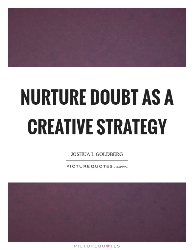 Nurture doubt as a creative strategy Picture Quote #1