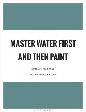 Master water first and then paint Picture Quote #1