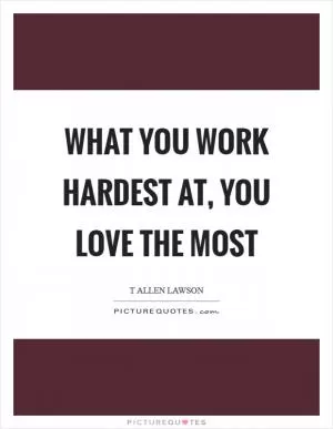 What you work hardest at, you love the most Picture Quote #1
