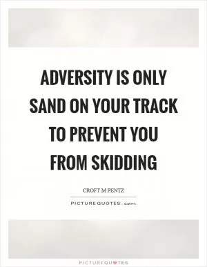 Adversity is only sand on your track to prevent you from skidding Picture Quote #1