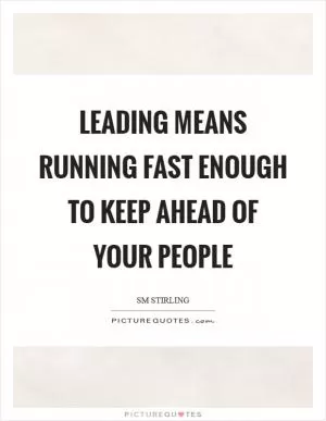 Leading means running fast enough to keep ahead of your people Picture Quote #1