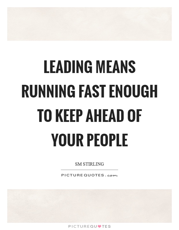 Leading means running fast enough to keep ahead of your people Picture Quote #1