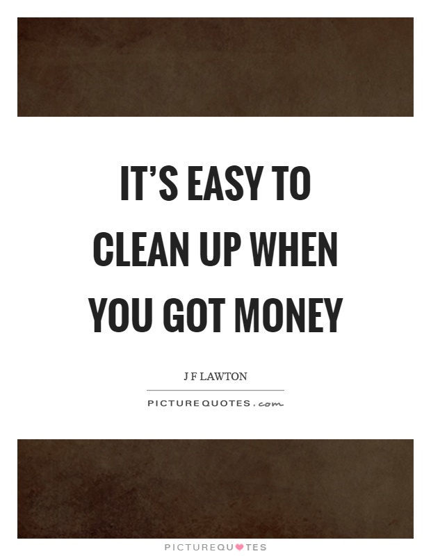 It's easy to clean up when you got money Picture Quote #1