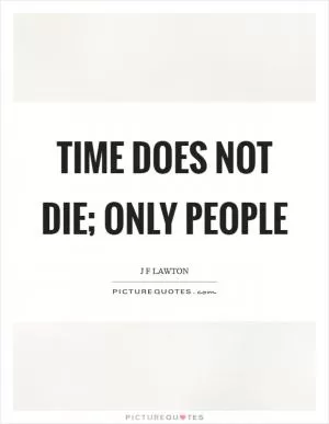 Time does not die; only people Picture Quote #1