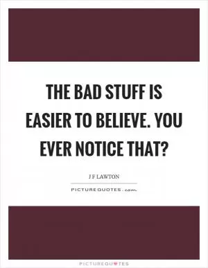 The bad stuff is easier to believe. You ever notice that? Picture Quote #1
