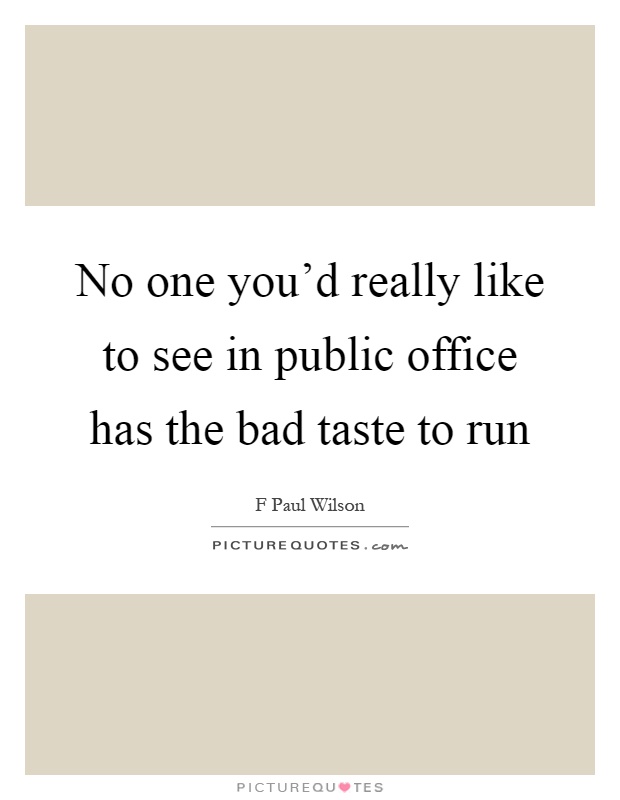 No one you'd really like to see in public office has the bad taste to run Picture Quote #1