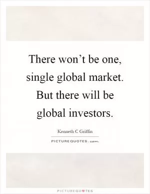 There won’t be one, single global market. But there will be global investors Picture Quote #1