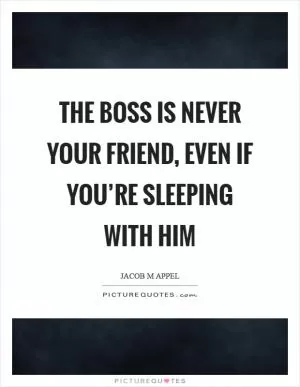The boss is never your friend, even if you’re sleeping with him Picture Quote #1