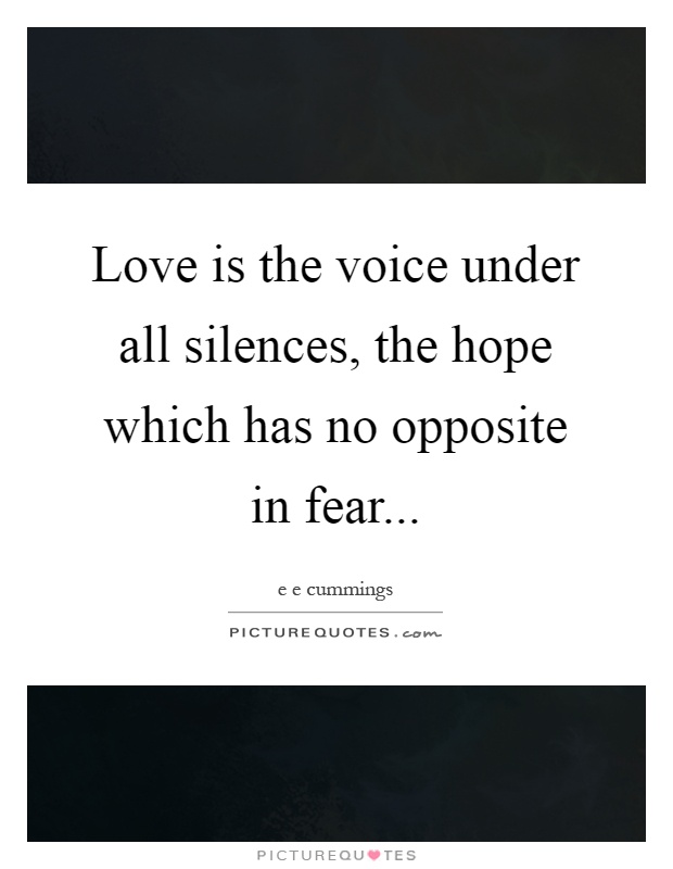 Love is the voice under all silences, the hope which has no opposite in fear Picture Quote #1