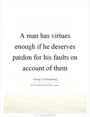 A man has virtues enough if he deserves pardon for his faults on account of them Picture Quote #1