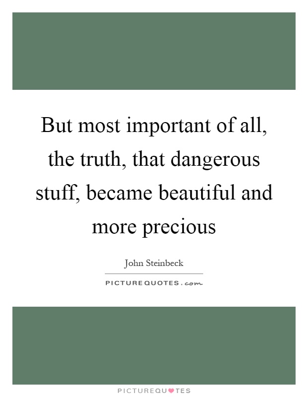 But most important of all, the truth, that dangerous stuff, became beautiful and more precious Picture Quote #1