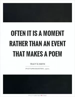 Often it is a moment rather than an event that makes a poem Picture Quote #1
