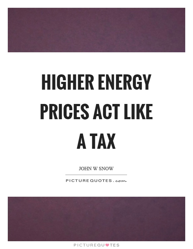 Higher energy prices act like a tax Picture Quote #1