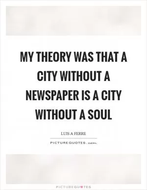 My theory was that a city without a newspaper is a city without a soul Picture Quote #1