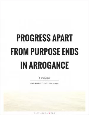 Progress apart from purpose ends in arrogance Picture Quote #1